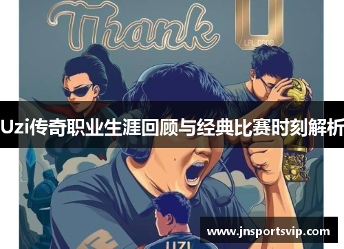 Uzi传奇职业生涯回顾与经典比赛时刻解析