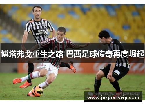 博塔弗戈重生之路 巴西足球传奇再度崛起
