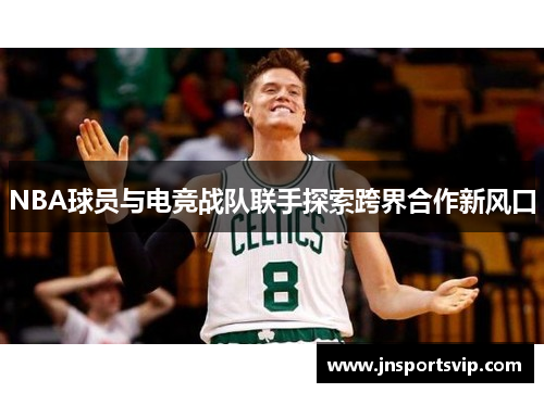 NBA球员与电竞战队联手探索跨界合作新风口