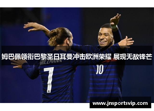 姆巴佩领衔巴黎圣日耳曼冲击欧洲荣耀 展现无敌锋芒
