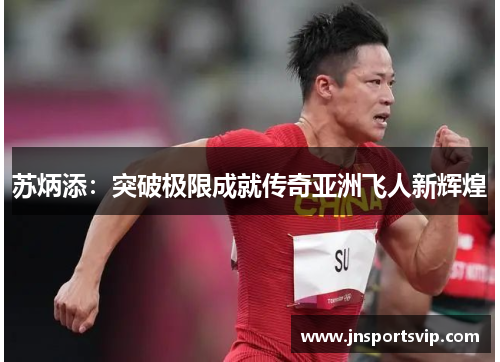 苏炳添：突破极限成就传奇亚洲飞人新辉煌