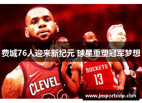 费城76人迎来新纪元 球星重塑冠军梦想