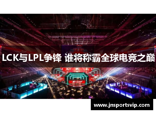 LCK与LPL争锋 谁将称霸全球电竞之巅