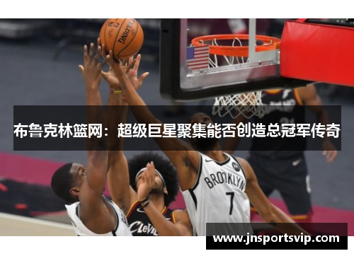 布鲁克林篮网：超级巨星聚集能否创造总冠军传奇