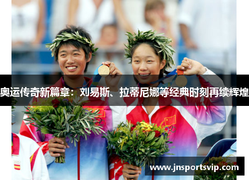 奥运传奇新篇章：刘易斯、拉蒂尼娜等经典时刻再续辉煌