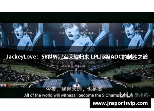 JackeyLove：S8世界冠军荣耀归来 LPL顶级ADC的制胜之道