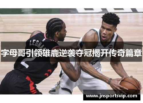 字母哥引领雄鹿逆袭夺冠揭开传奇篇章