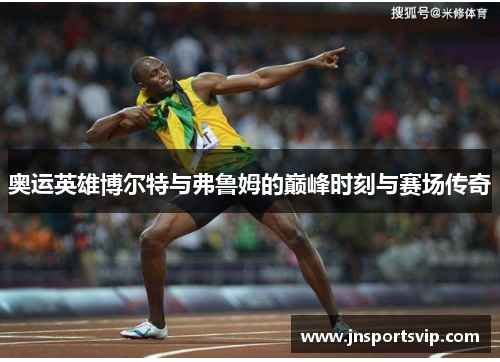 奥运英雄博尔特与弗鲁姆的巅峰时刻与赛场传奇