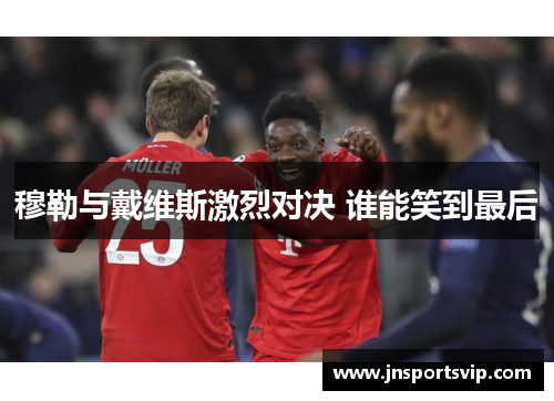 穆勒与戴维斯激烈对决 谁能笑到最后