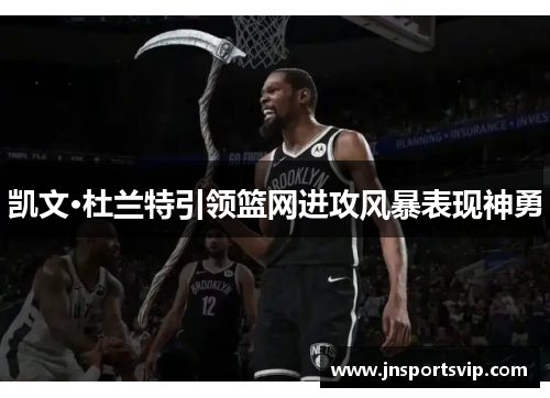 凯文·杜兰特引领篮网进攻风暴表现神勇