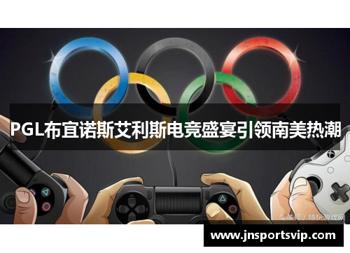 PGL布宜诺斯艾利斯电竞盛宴引领南美热潮