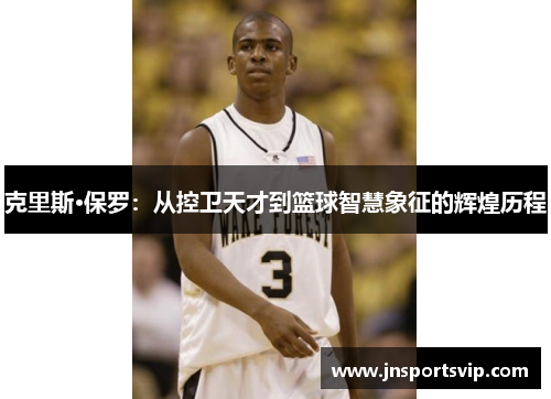 克里斯·保罗：从控卫天才到篮球智慧象征的辉煌历程