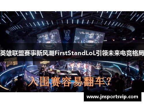 英雄联盟赛事新风潮FirstStandLoL引领未来电竞格局