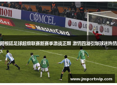 阿根廷足球超级联赛新赛季激战正酣 激情四溢引爆球迷热情