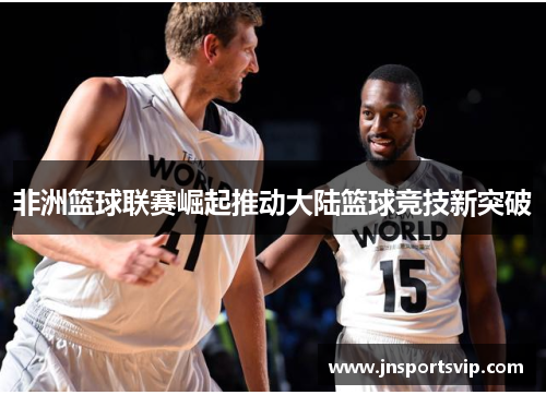 非洲篮球联赛崛起推动大陆篮球竞技新突破