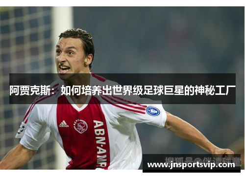 阿贾克斯：如何培养出世界级足球巨星的神秘工厂