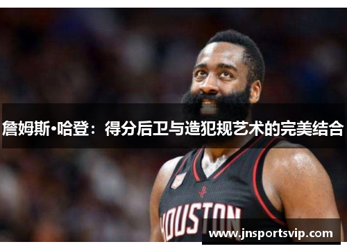詹姆斯·哈登：得分后卫与造犯规艺术的完美结合
