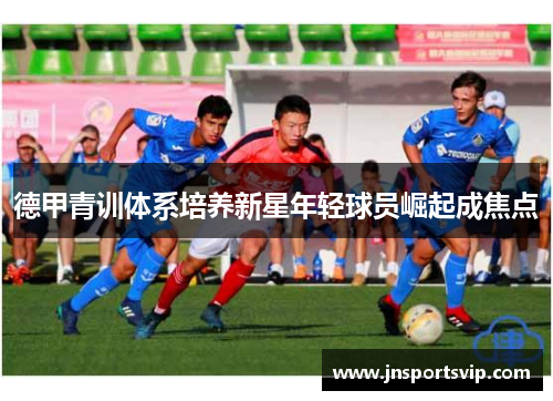 德甲青训体系培养新星年轻球员崛起成焦点