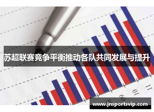 苏超联赛竞争平衡推动各队共同发展与提升