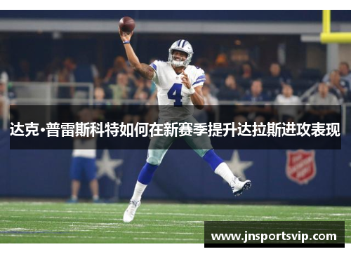 达克·普雷斯科特如何在新赛季提升达拉斯进攻表现