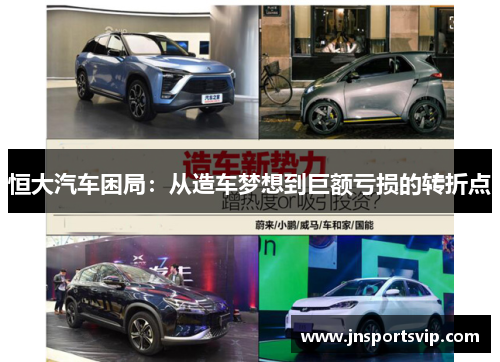 恒大汽车困局：从造车梦想到巨额亏损的转折点
