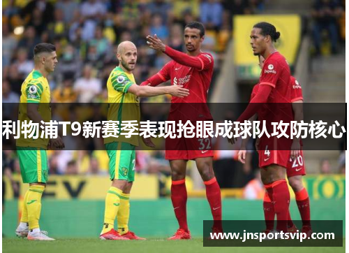 利物浦T9新赛季表现抢眼成球队攻防核心