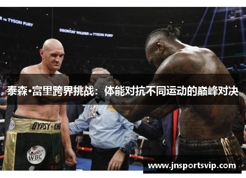 泰森·富里跨界挑战：体能对抗不同运动的巅峰对决