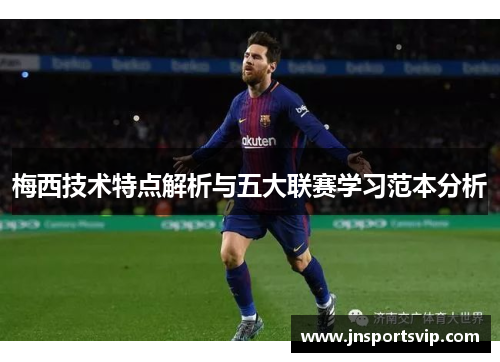 梅西技术特点解析与五大联赛学习范本分析