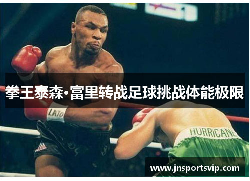 拳王泰森·富里转战足球挑战体能极限