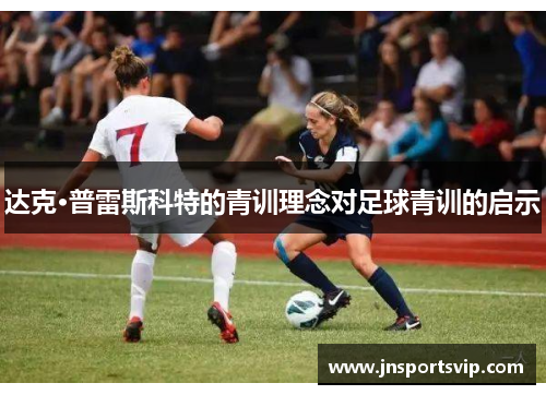 达克·普雷斯科特的青训理念对足球青训的启示